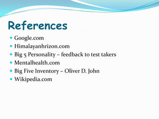 References
 Google.com
 Himalayanhrizon.com
 Big 5 Personality – feedback to test takers
 Mentalhealth.com
 Big Five Inventory – Oliver D. John
 Wikipedia.com
 