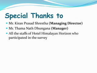 Special Thanks to
 Mr. Kiran Prasad Shrestha (Managing Director)
 Mr. Thama Nath Dhungana (Manager)
 All the staffs of Hotel Himalayan Horizon who
 participated in the survey
 
