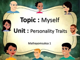 Topic : Myself
Unit : Personality Traits
Mathayomsuksa 1
 