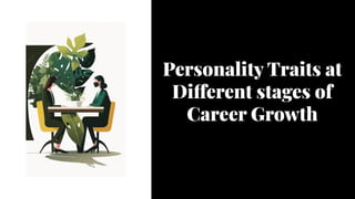 Personality Traits at
Different stages of
Career Growth
Personality Traits at
Different stages of
Career Growth
 