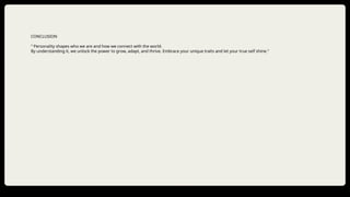 CONCLUSION
" Personality shapes who we are and how we connect with the world.
By understanding it, we unlock the power to grow, adapt, and thrive. Embrace your unique traits and let your true self shine."
Feature Name/Product
DD/MM/YYYY
Your Company Name
 