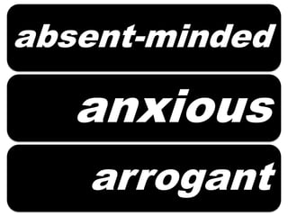 anxious
arrogant
absent-minded
 