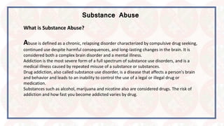 Substance Abuse
What is Substance Abuse?
Abuse is defined as a chronic, relapsing disorder characterized by compulsive dru...