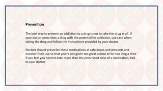 Prevention
The best way to prevent an addiction to a drug is not to take the drug at all. If
your doctor prescribes a drug...