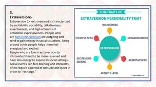 3.
Extraversion:-
Extraversion (or extroversion) is characterized
by excitability, sociability, talkativeness,
assertivene...
