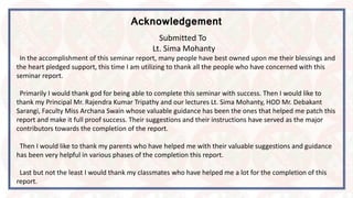 Acknowledgement
Submitted To
Lt. Sima Mohanty
In the accomplishment of this seminar report, many people have best owned up...