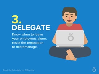 3.
DELEGATE
Know when to leave
your employees alone,
resist the temptation
to micromanage.
 