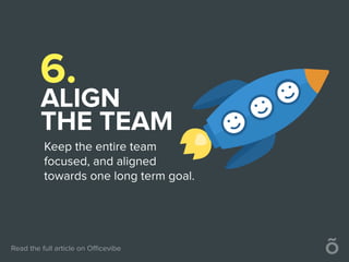 6.
ALIGN
THE TEAM
Keep the entire team
focused, and aligned
towards one long term goal.
 