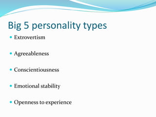 Big 5 personality types
 Extrovertism
 Agreeableness
 Conscientiousness
 Emotional stability
 Openness to experience
 