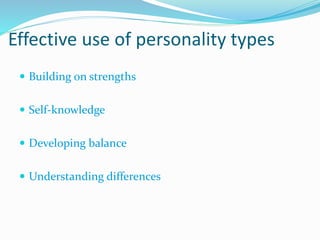 Effective use of personality types
 Building on strengths
 Self-knowledge
 Developing balance
 Understanding differences
 
