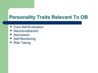 Personality Traits Relevant To OB
   Core Self-Evaluation
   Machiavellianism
   Narcissism
   Self-Monitoring
   Risk Taking
 