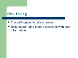 Risk Taking

 The  willingness to take chances.
 Risk takers make fasters decisions with less
  information.
 