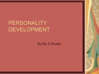 PERSONALITY
DEVELOPMENT
By Ms S Shukla

 