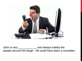 John is very ____________ and always makes the
people around him laugh. He could have been a comedian.
 