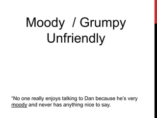 Moody / Grumpy
Unfriendly
“No one really enjoys talking to Dan because he’s very
moody and never has anything nice to say.
 
