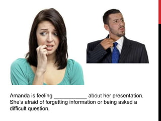 Amanda is feeling ___________ about her presentation.
She’s afraid of forgetting information or being asked a
difficult question.
 