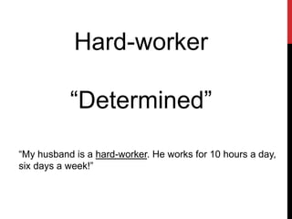 Hard-worker
“Determined”
“My husband is a hard-worker. He works for 10 hours a day,
six days a week!”
 