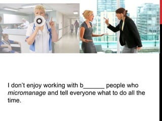 I don’t enjoy working with b______ people who
micromanage and tell everyone what to do all the
time.
 