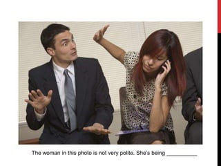 The woman in this photo is not very polite. She’s being __________
 