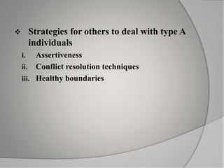  Strategies for others to deal with type A
individuals
i. Assertiveness
ii. Conflict resolution techniques
iii. Healthy boundaries
 