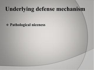 Underlying defense mechanism
 Pathological niceness
 