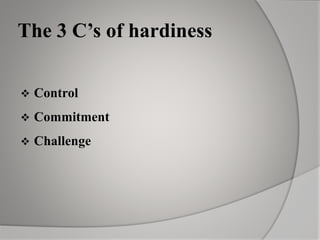 The 3 C’s of hardiness
 Control
 Commitment
 Challenge
 