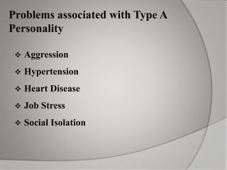 Problems associated with Type A
Personality
 Aggression
 Hypertension
 Heart Disease
 Job Stress
 Social Isolation
 