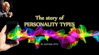 The story of
PERSONALITY TYPES
BY MAYANK APTE
 
