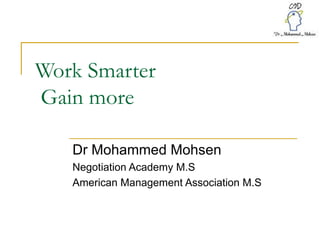 Work Smarter  Gain more  Dr Mohammed Mohsen Negotiation Academy M.S American Management Association M.S 