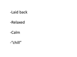 -Laid back
-Relaxed
-Calm
-”chill”
 