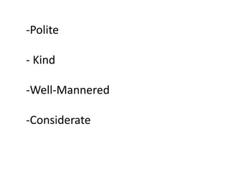 -Polite
- Kind
-Well-Mannered
-Considerate
 