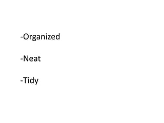 -Organized
-Neat
-Tidy
 