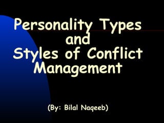 Personality Types
and
Styles of Conflict
Management
(By: Bilal Naqeeb)
 