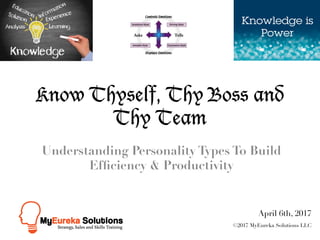 Know Thyself, Thy Boss and
Thy Team
Understanding Personality Types To Build
Efﬁciency & Productivity
April 6th, 2017
©2017 MyEureka Solutions LLC
 