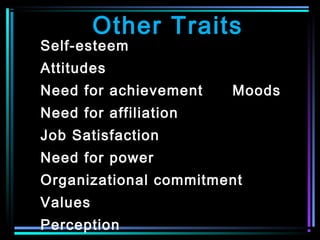 Other Traits
Self-esteem
Attitudes
Need for achievement Moods
Need for affiliation
Job Satisfaction
Need for power
Organizational commitment
Values
Perception
 