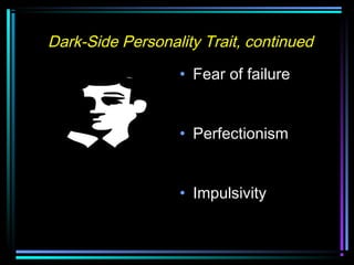 Dark-Side Personality Trait, continued
• Fear of failure
• Perfectionism
• Impulsivity
 