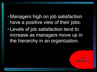 •Managers high on job satisfaction
have a positive view of their jobs.
•Levels of job satisfaction tend to
increase as managers move up in
the hierarchy in an organization.
JobJob
SatisfactionSatisfaction
 