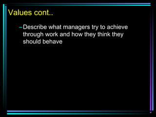 Values cont..
–Describe what managers try to achieve
through work and how they think they
should behave
 