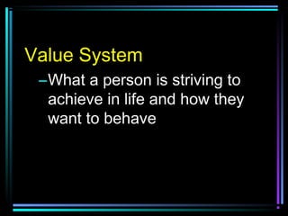 Value System
–What a person is striving to
achieve in life and how they
want to behave
 