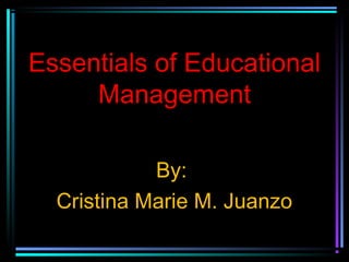 Essentials of Educational
Management
By:
Cristina Marie M. Juanzo
 