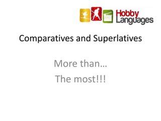 Comparatives and Superlatives
More than…
The most!!!
 