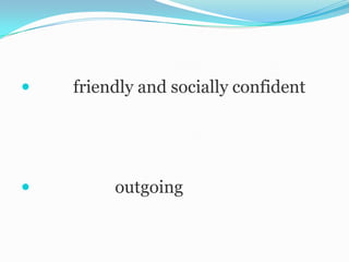    friendly and socially confident




        outgoing
 