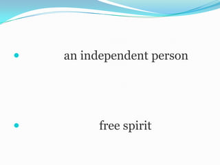    an independent person




        free spirit
 