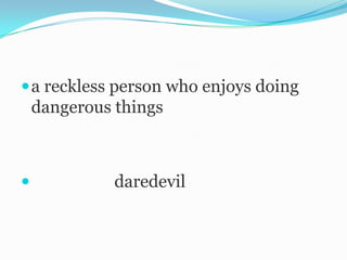  a reckless person who enjoys doing
    dangerous things



             daredevil
 