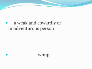      a weak and cowardly or
    unadventurous person




                wimp
 