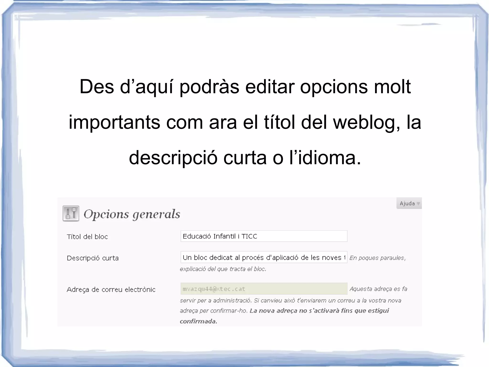Des d’aquí podràs editar opcions molt
importants com ara el títol del weblog, la
       descripció curta o l’idioma.
 
