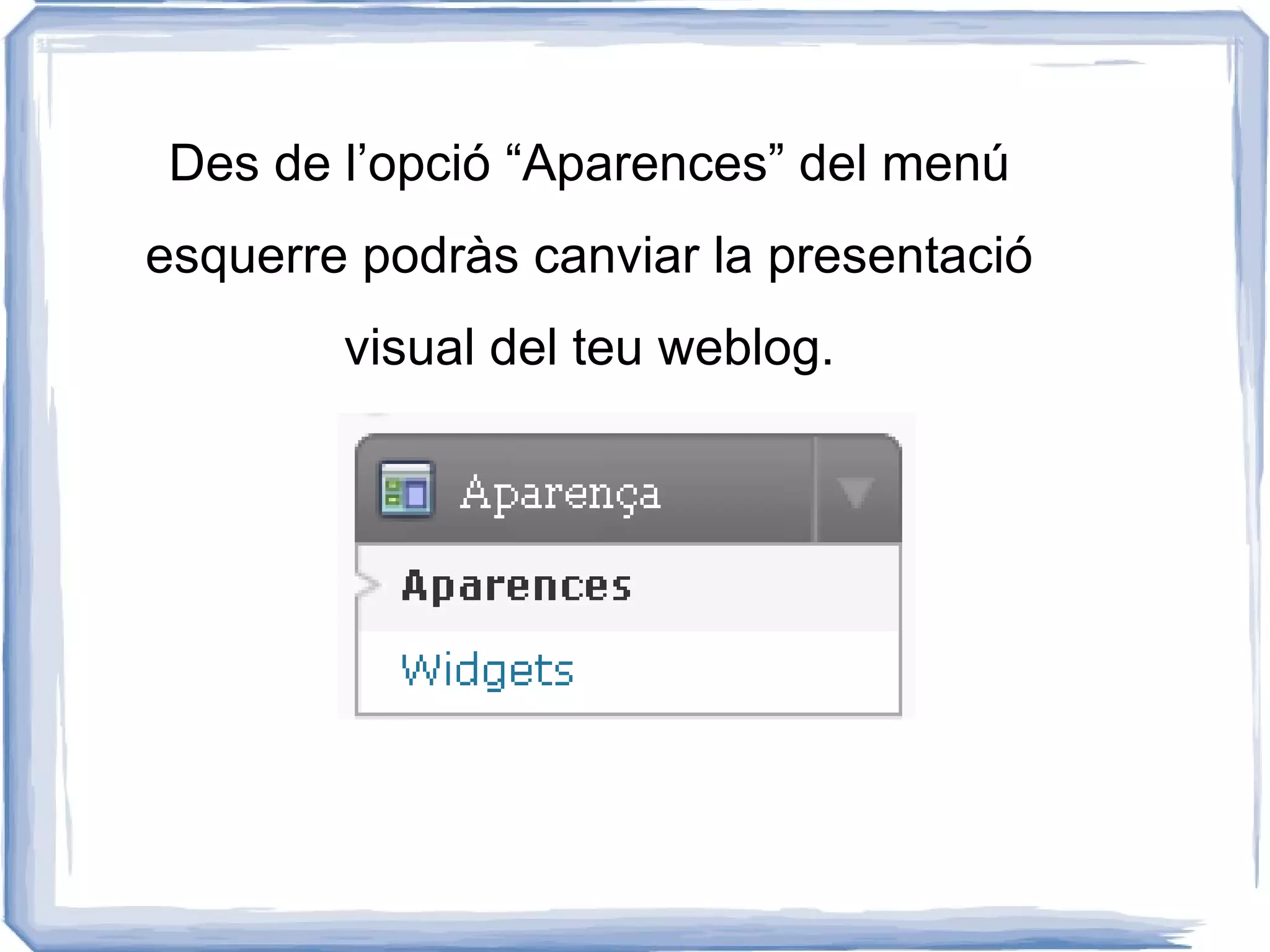 Des de l’opció “Aparences” del menú
esquerre podràs canviar la presentació
        visual del teu weblog.
 