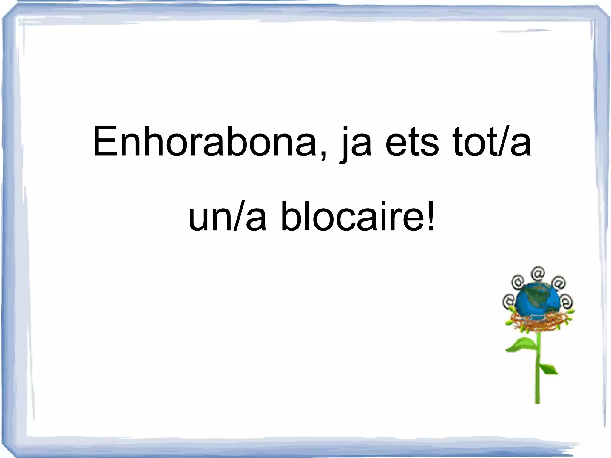 Enhorabona, ja ets tot/a
     un/a blocaire!
 
