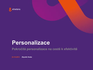Personalizace
Pokročilá personalizace na cestě k efektivitě
23.10.2013

Zbyněk Hraše

 
