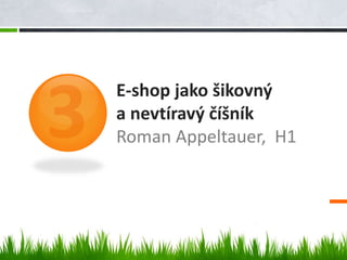 E-shop jako šikovný
a nevtíravý číšník
Roman Appeltauer, H1
 